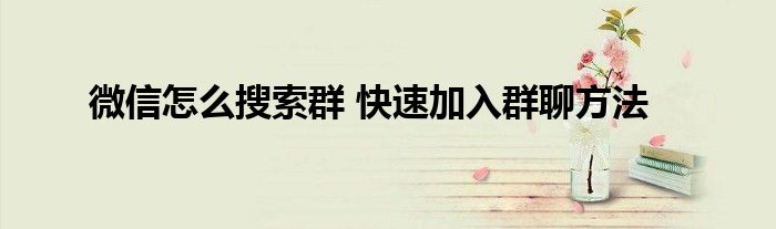 微信怎么搜索群 快速加入群聊方法